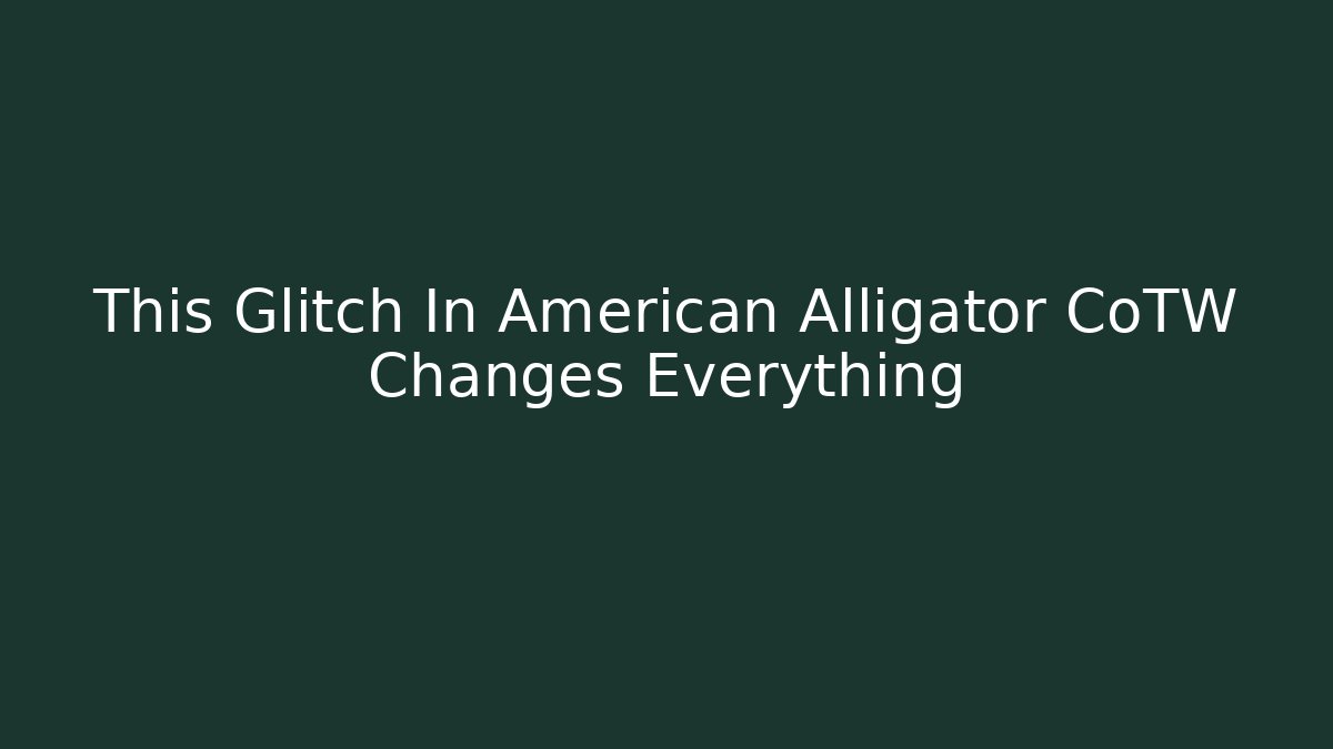 This Glitch In American Alligator CoTW Changes Everything - Create More Assets