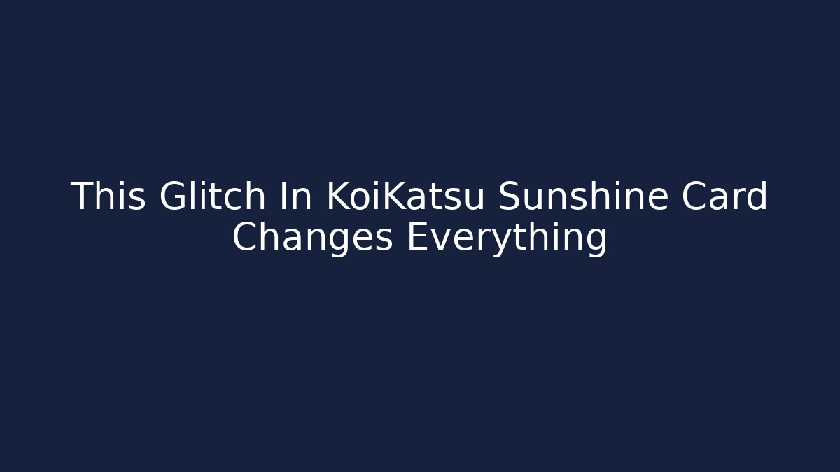 This Glitch In KoiKatsu Sunshine Card Changes Everything - Create More Assets