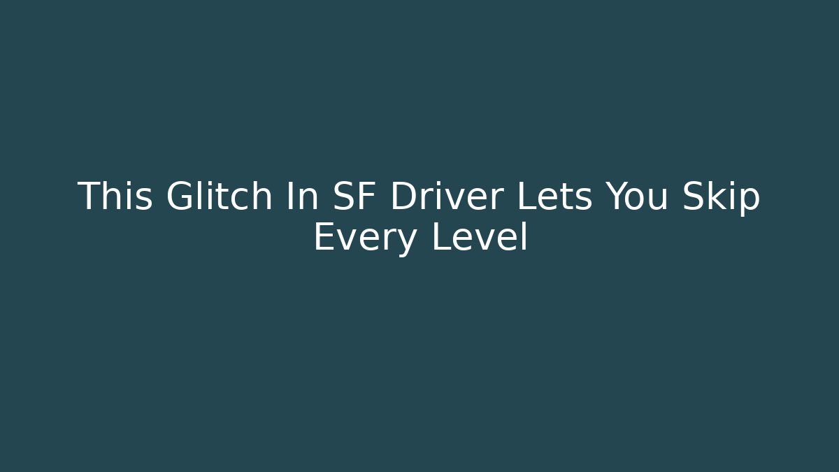 This Glitch In SF Driver Lets You Skip Every Level - Create More Assets