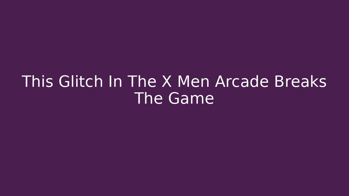 This Glitch In The X Men Arcade Breaks The Game