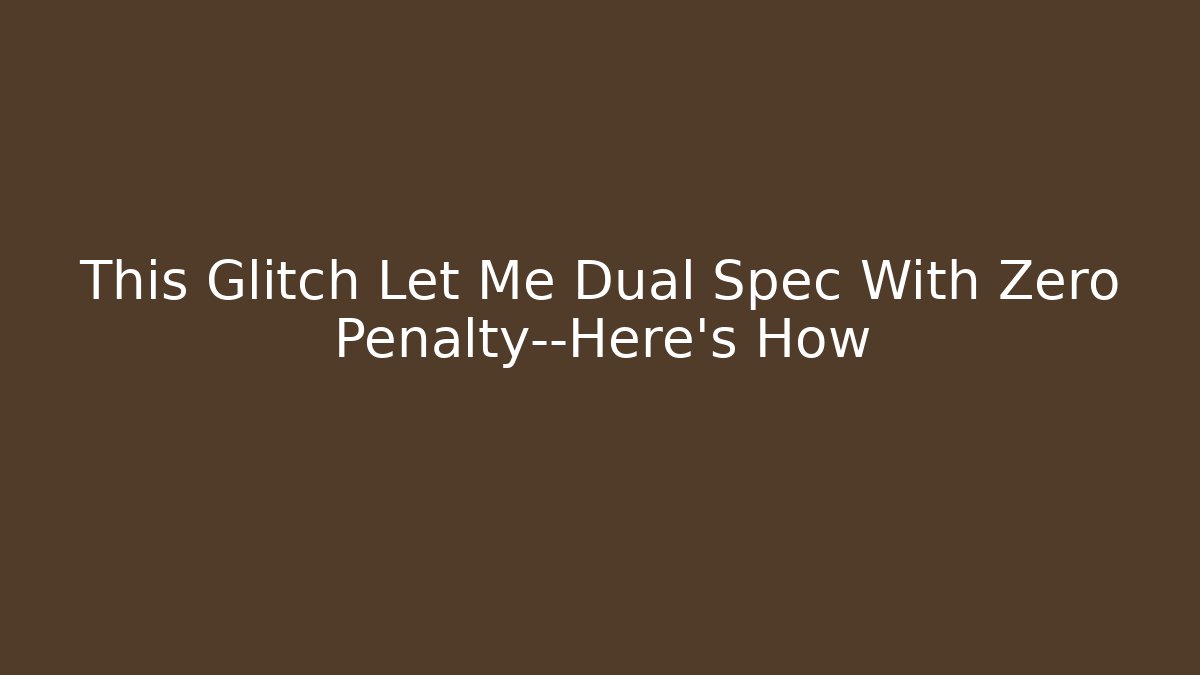 This Glitch Let Me Dual Spec With Zero Penalty—Here's How