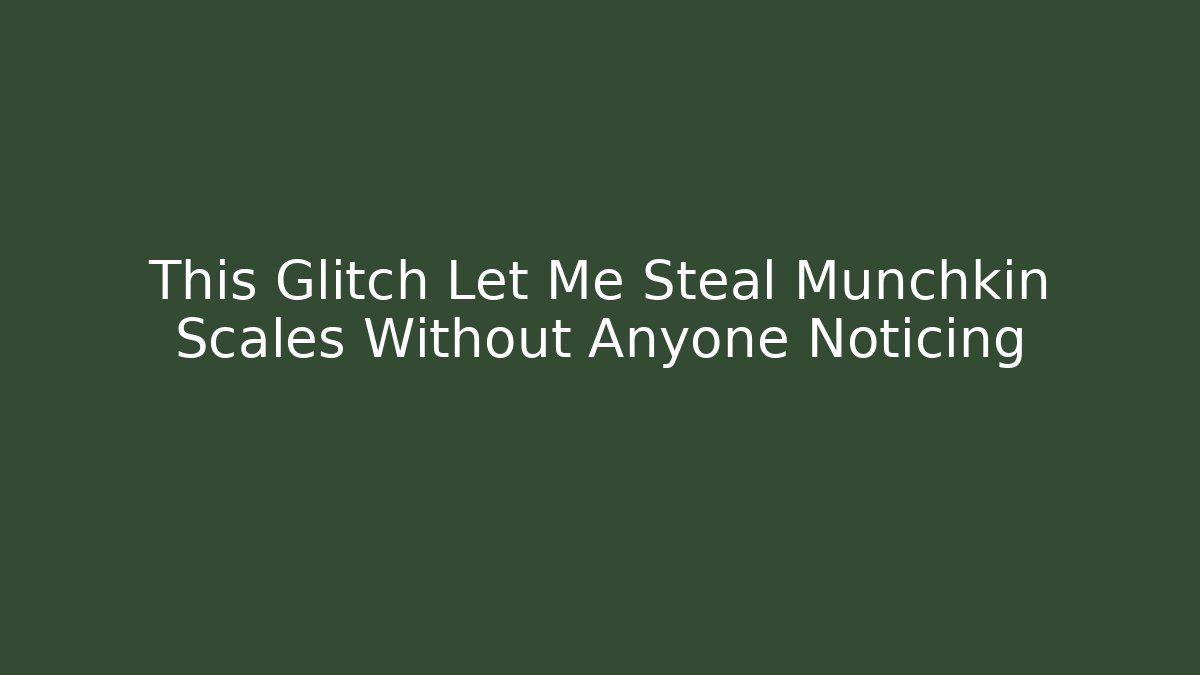 This Glitch Let Me Steal Munchkin Scales Without Anyone Noticing