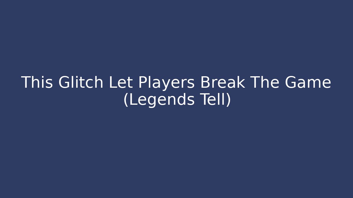 This Glitch Let Players Break The Game (Legends Tell)