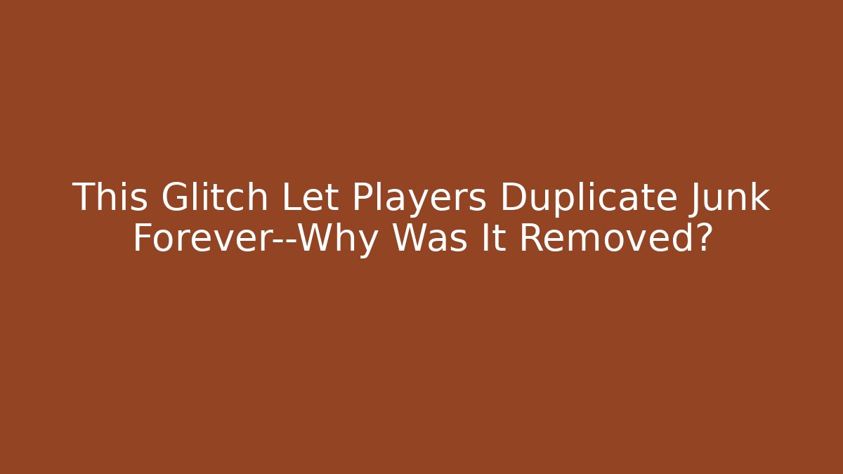 This Glitch Let Players Duplicate Junk Forever—Why Was It Removed?