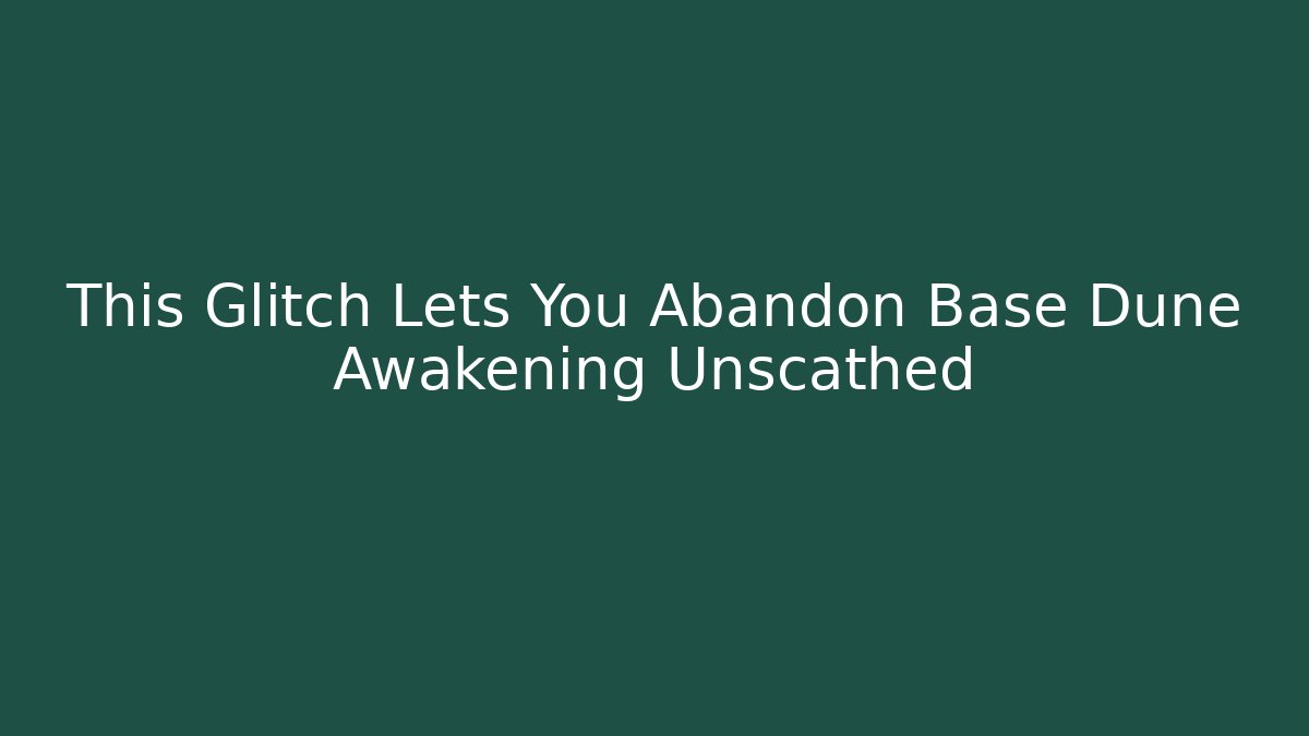 This Glitch Lets You Abandon Base Dune Awakening Unscathed - Create More Assets