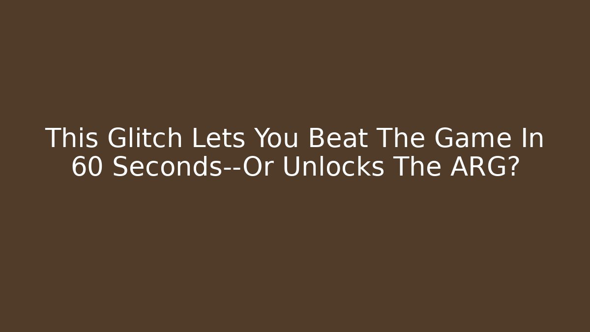 This Glitch Lets You Beat The Game In 60 Seconds—Or Unlocks The ARG?