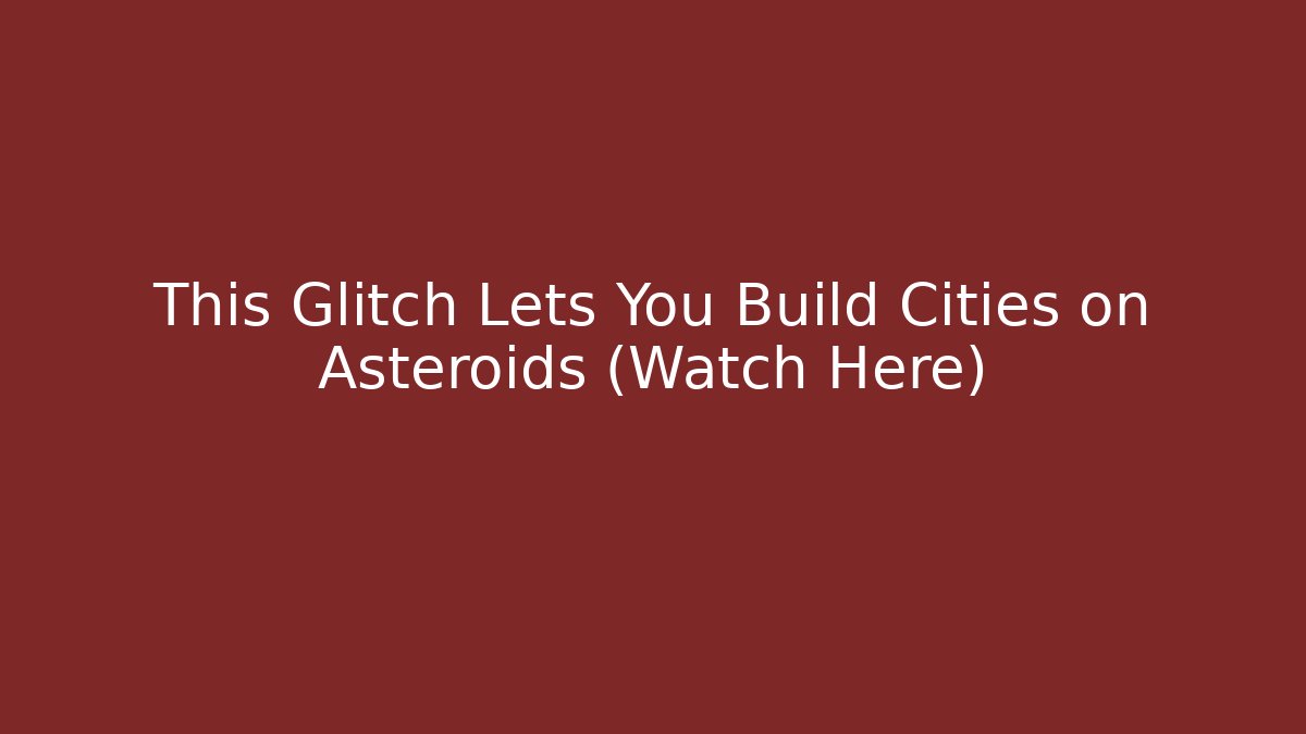 This Glitch Lets You Build Cities on Asteroids (Watch Here)