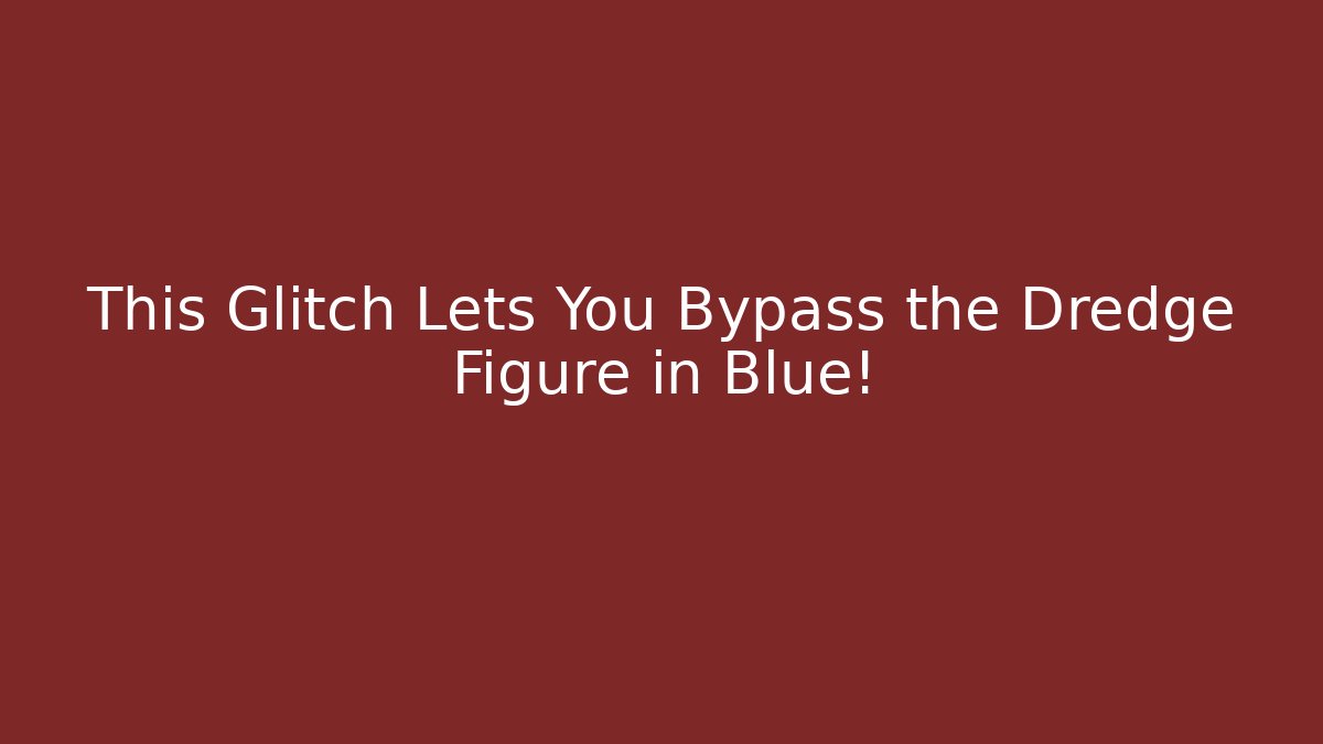 This Glitch Lets You Bypass the Dredge Figure in Blue!