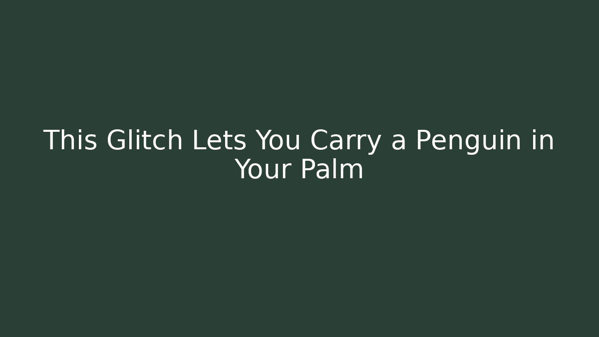 This Glitch Lets You Carry a Penguin in Your Palm
