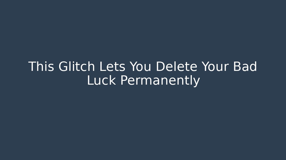 This Glitch Lets You Delete Your Bad Luck Permanently - Create More Assets