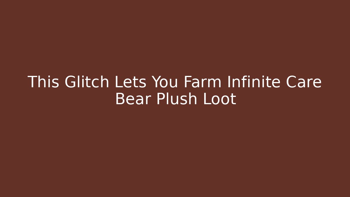 This Glitch Lets You Farm Infinite Care Bear Plush Loot