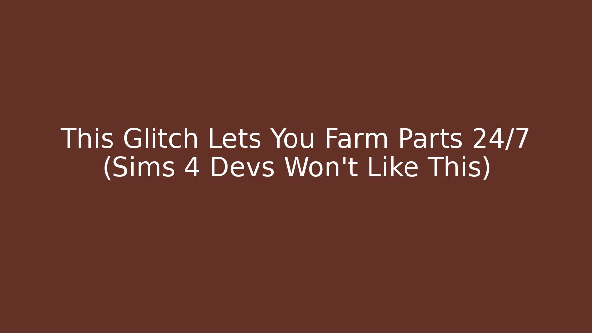 This Glitch Lets You Farm Parts 24/7 (Sims 4 Devs Won't Like This)
