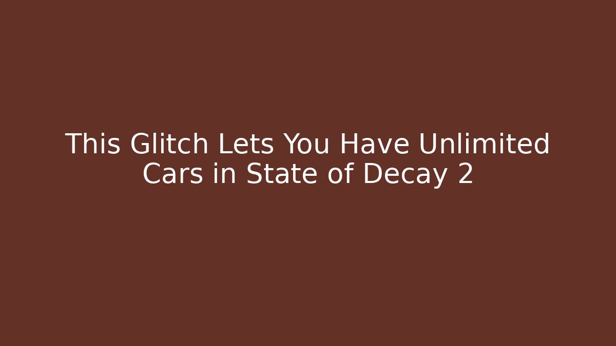 This Glitch Lets You Have Unlimited Cars in State of Decay 2