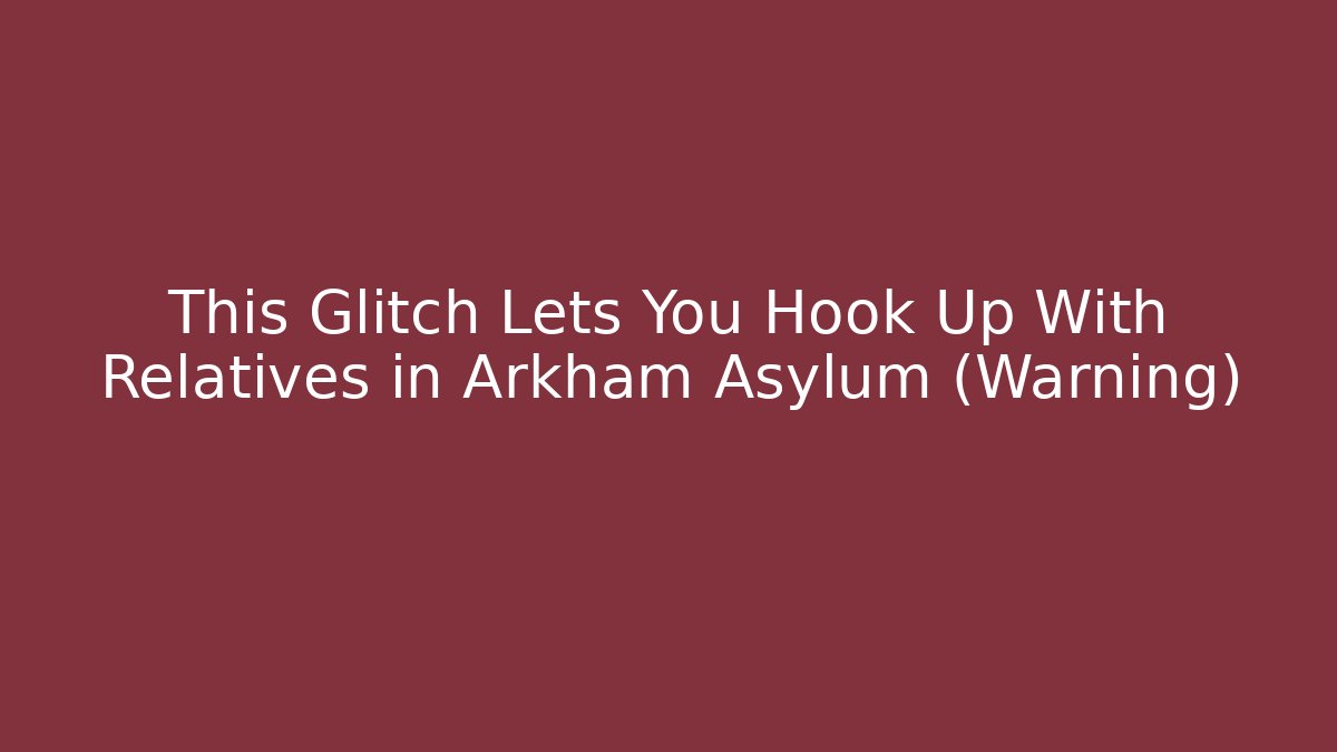 This Glitch Lets You Hook Up With Relatives in Arkham Asylum (Warning) - Create More Assets