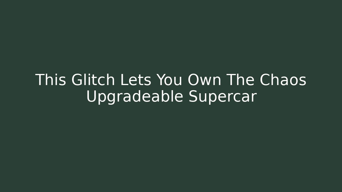 This Glitch Lets You Own The Chaos Upgradeable Supercar