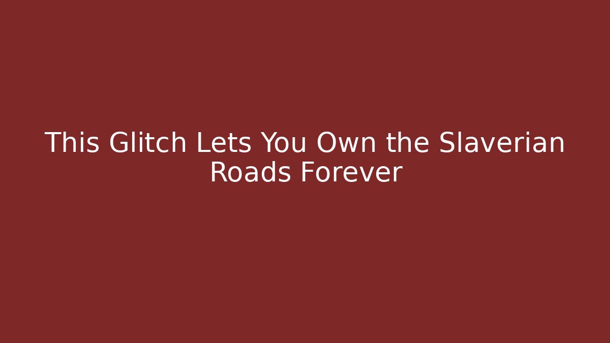 This Glitch Lets You Own the Slaverian Roads Forever - Create More Assets