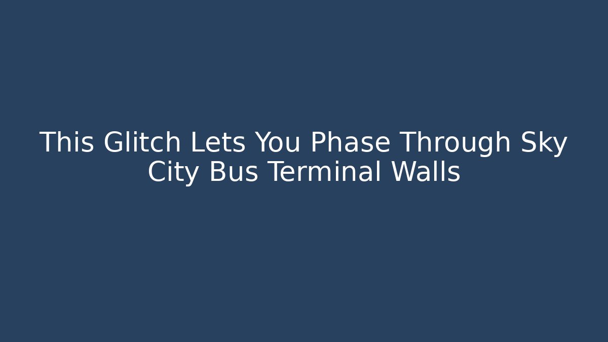 This Glitch Lets You Phase Through Sky City Bus Terminal Walls