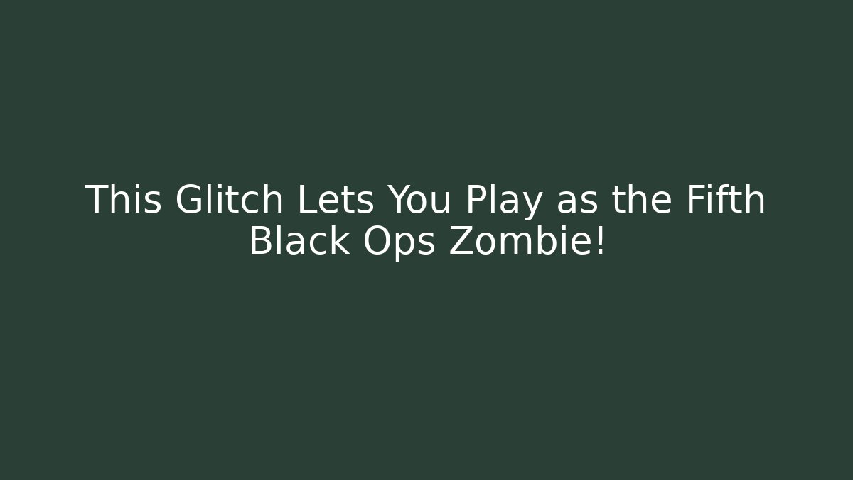 This Glitch Lets You Play as the Fifth Black Ops Zombie!