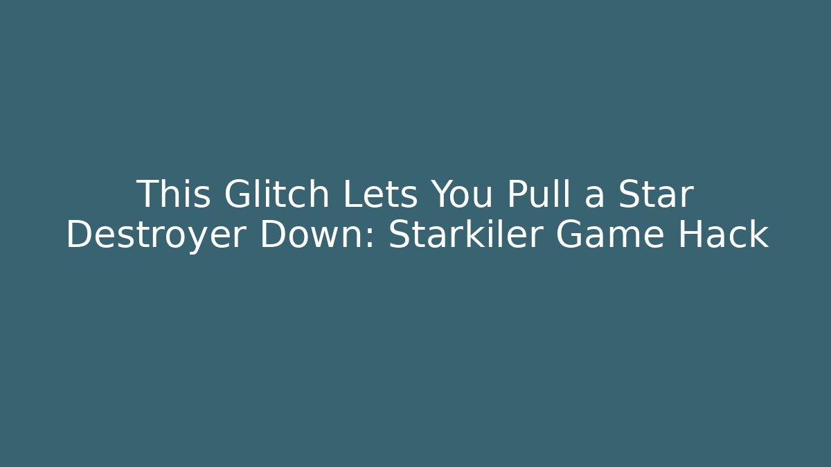 This Glitch Lets You Pull a Star Destroyer Down: Starkiler Game Hack
