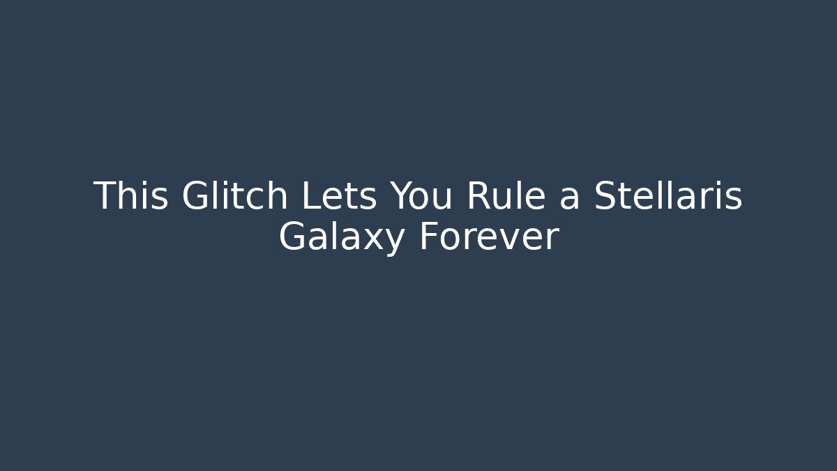 This Glitch Lets You Rule a Stellaris Galaxy Forever