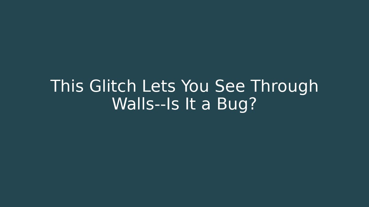 This Glitch Lets You See Through Walls—Is It a Bug?