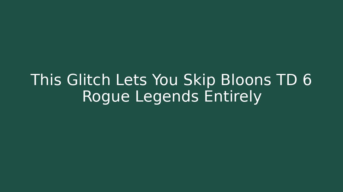 This Glitch Lets You Skip Bloons TD 6 Rogue Legends Entirely
