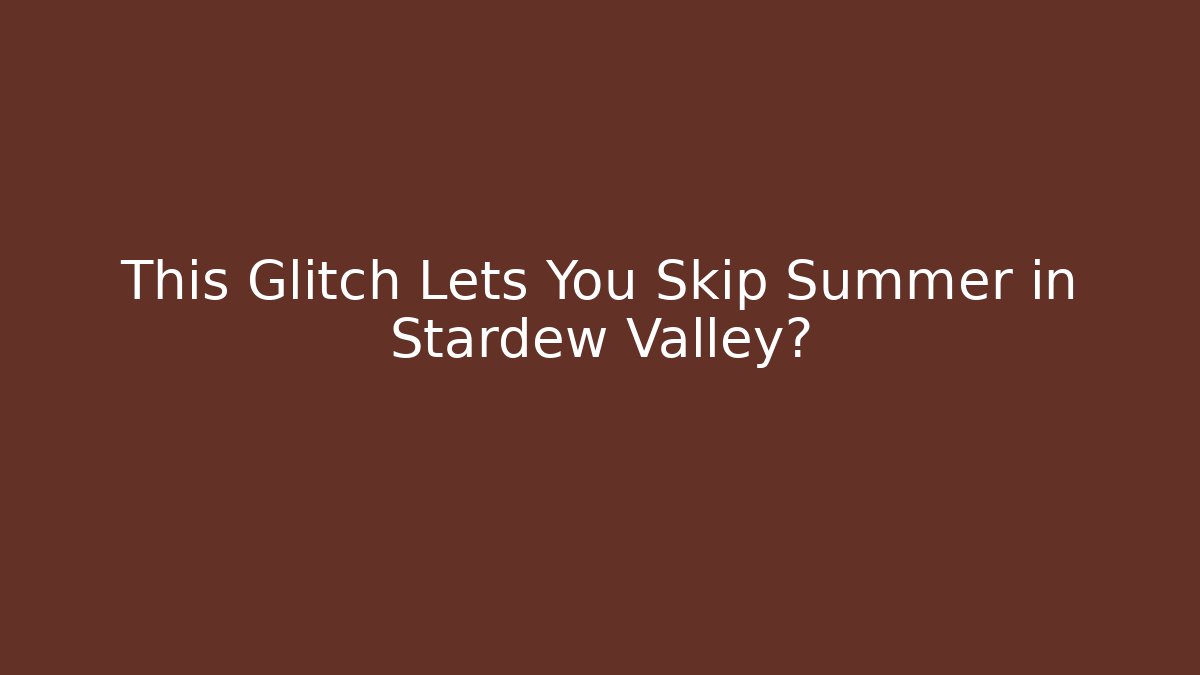 This Glitch Lets You Skip Summer in Stardew Valley?