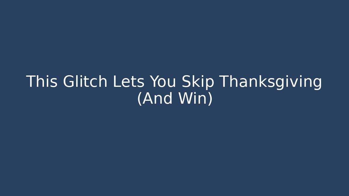 This Glitch Lets You Skip Thanksgiving (And Win) - Create More Assets