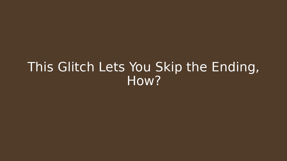 This Glitch Lets You Skip the Ending, How?