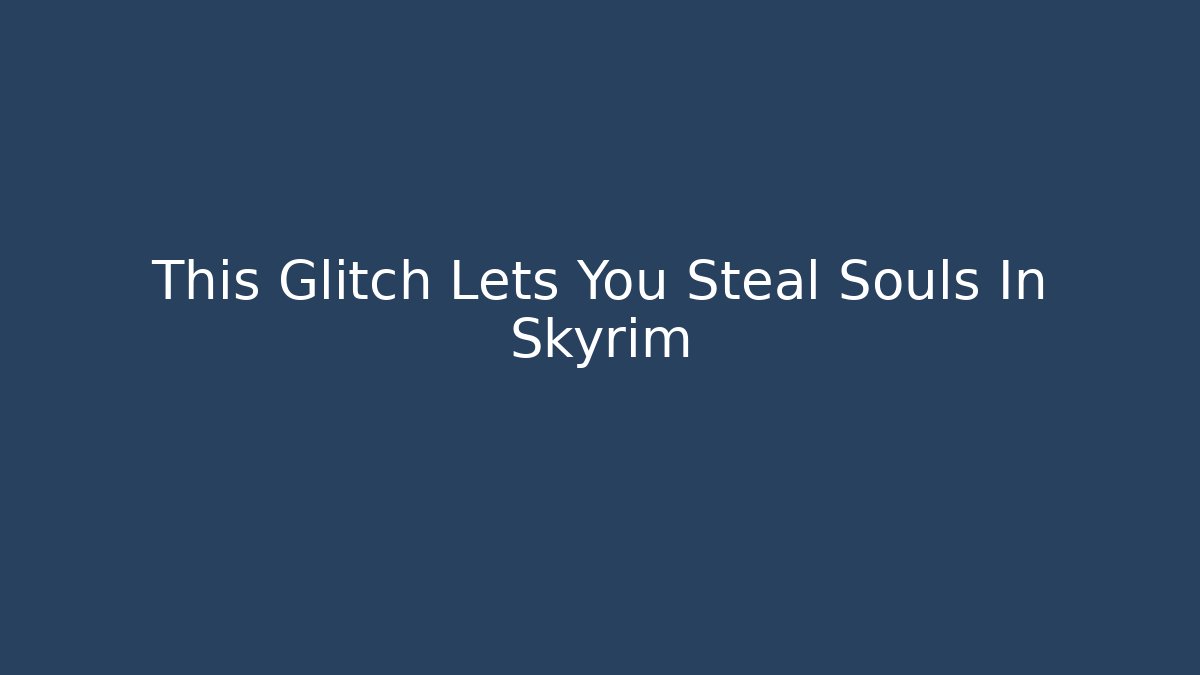 This Glitch Lets You Steal Souls In Skyrim