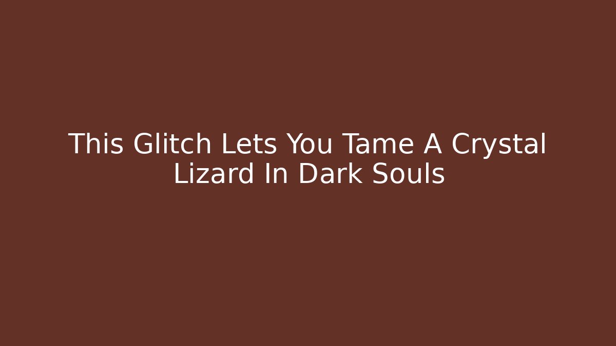 This Glitch Lets You Tame A Crystal Lizard In Dark Souls