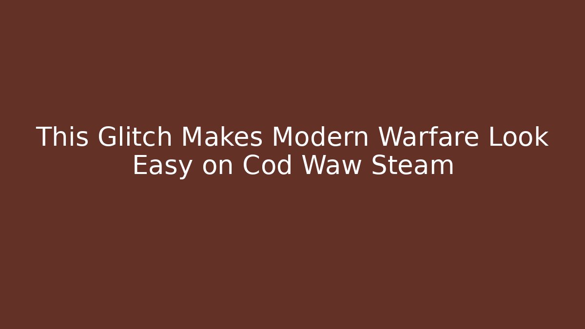 This Glitch Makes Modern Warfare Look Easy on Cod Waw Steam