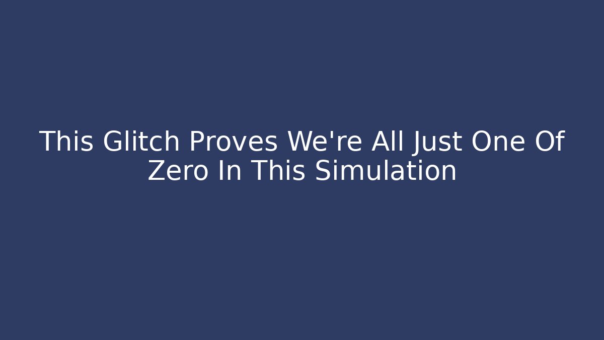 This Glitch Proves We're All Just One Of Zero In This Simulation