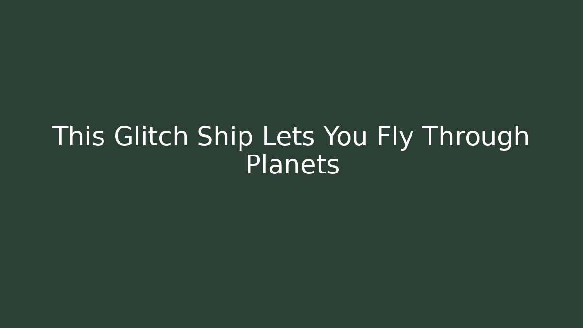 This Glitch Ship Lets You Fly Through Planets