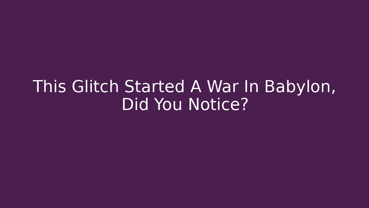 This Glitch Started A War In Babylon, Did You Notice?