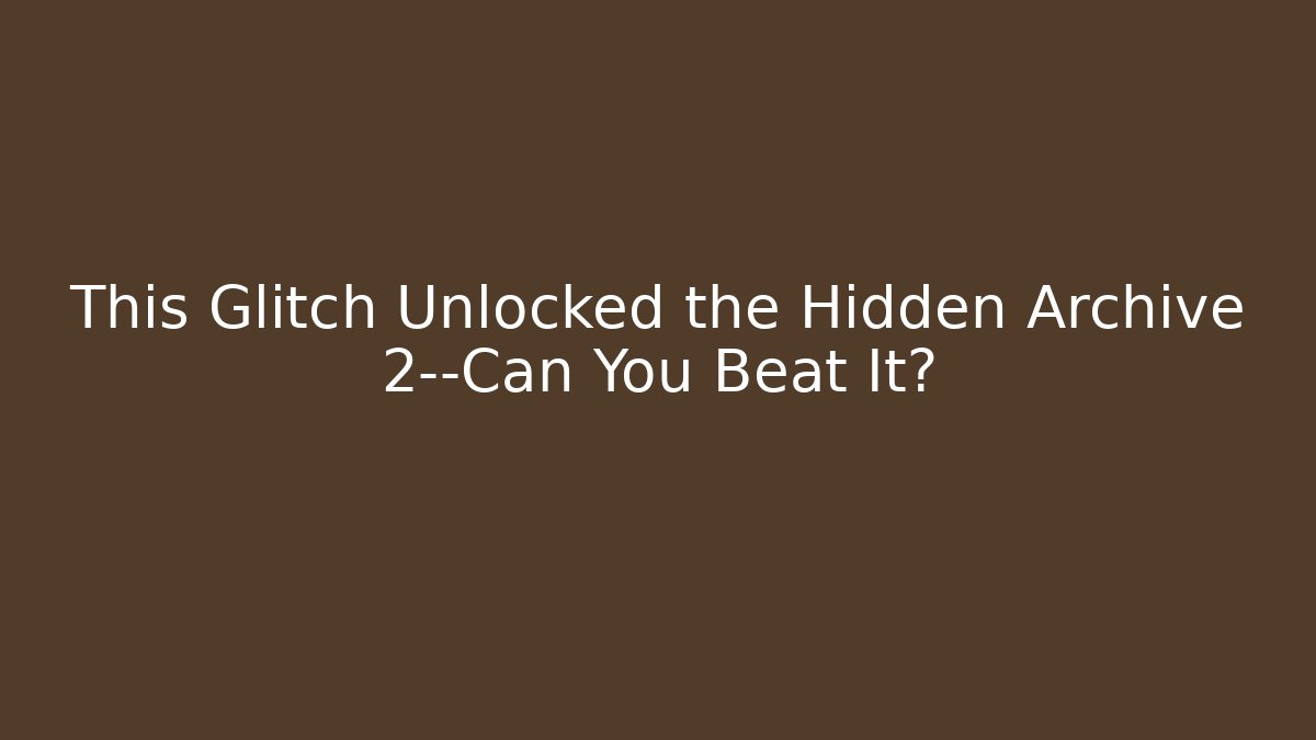 This Glitch Unlocked the Hidden Archive 2—Can You Beat It?