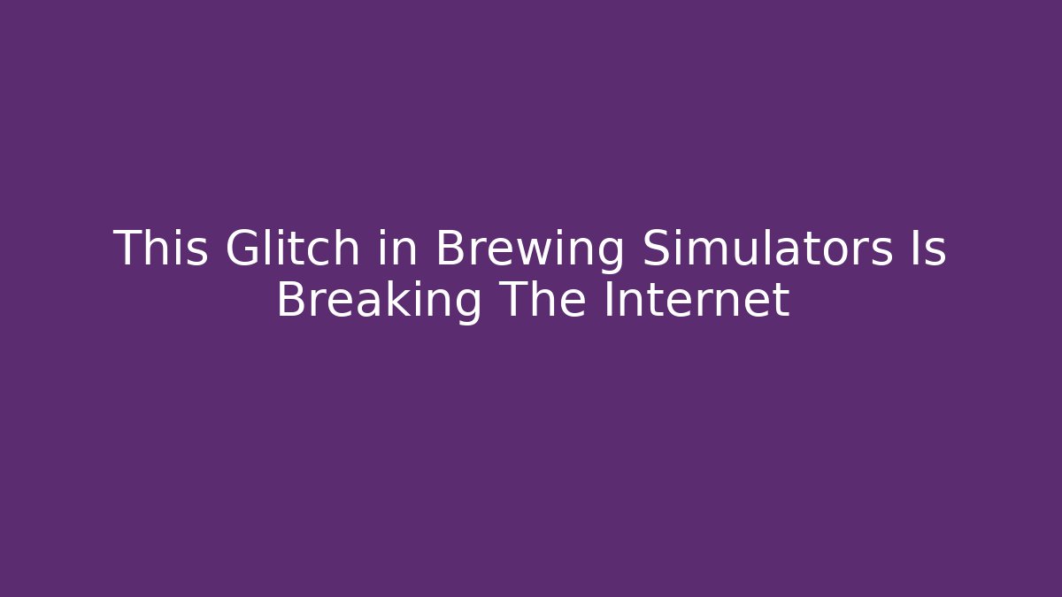 This Glitch in Brewing Simulators Is Breaking The Internet