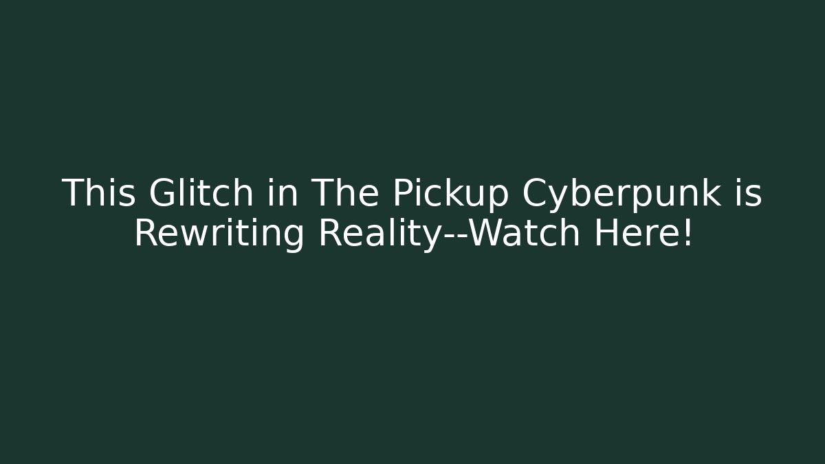 This Glitch in The Pickup Cyberpunk is Rewriting Reality—Watch Here!