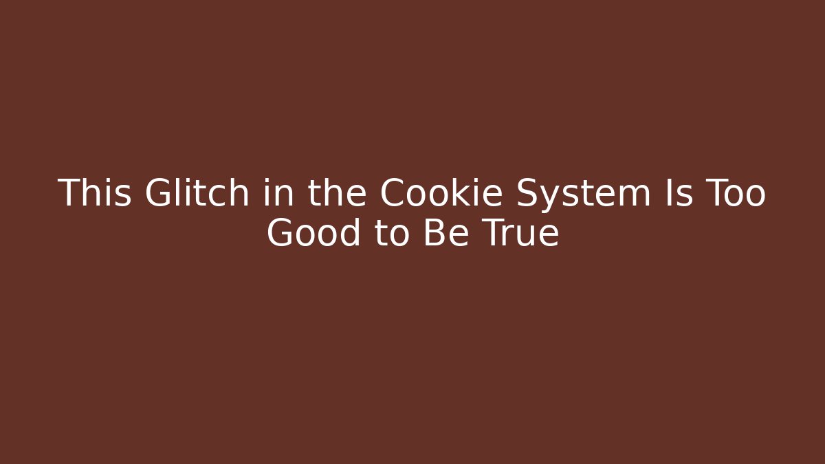 This Glitch in the Cookie System Is Too Good to Be True