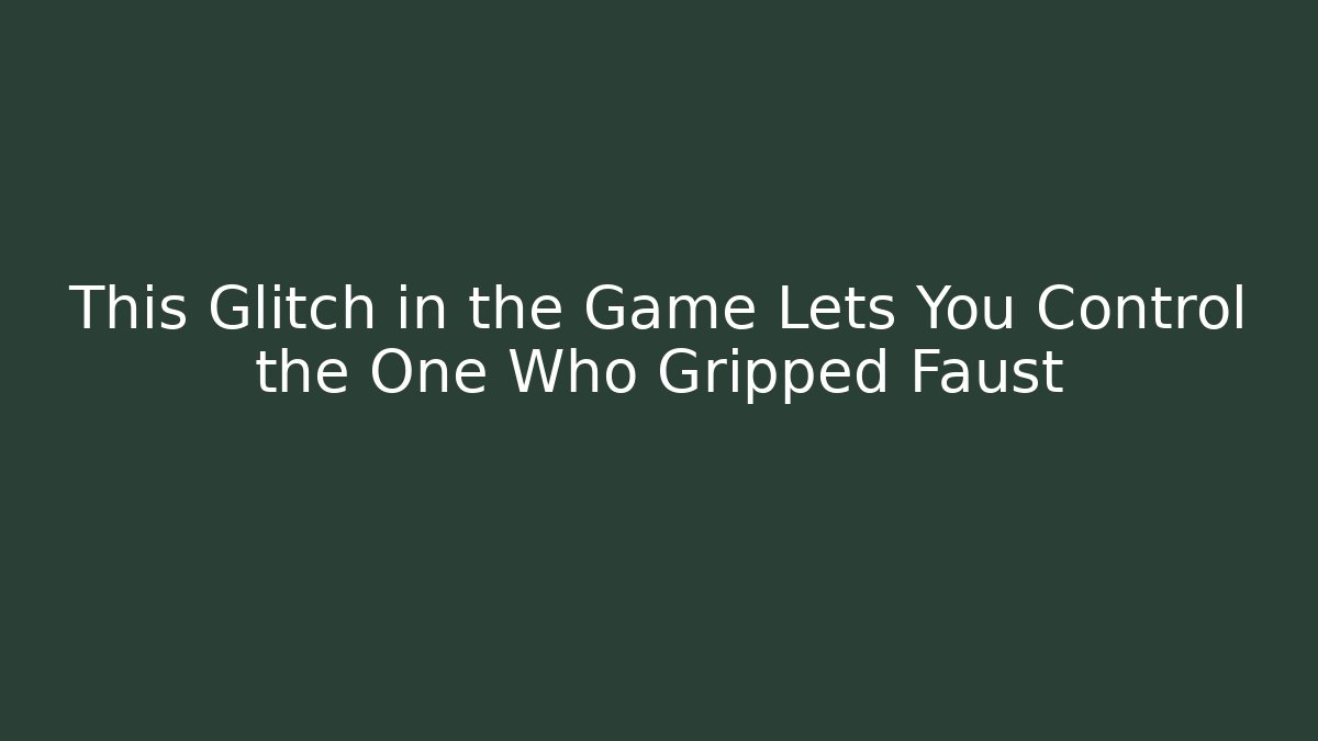 This Glitch in the Game Lets You Control the One Who Gripped Faust