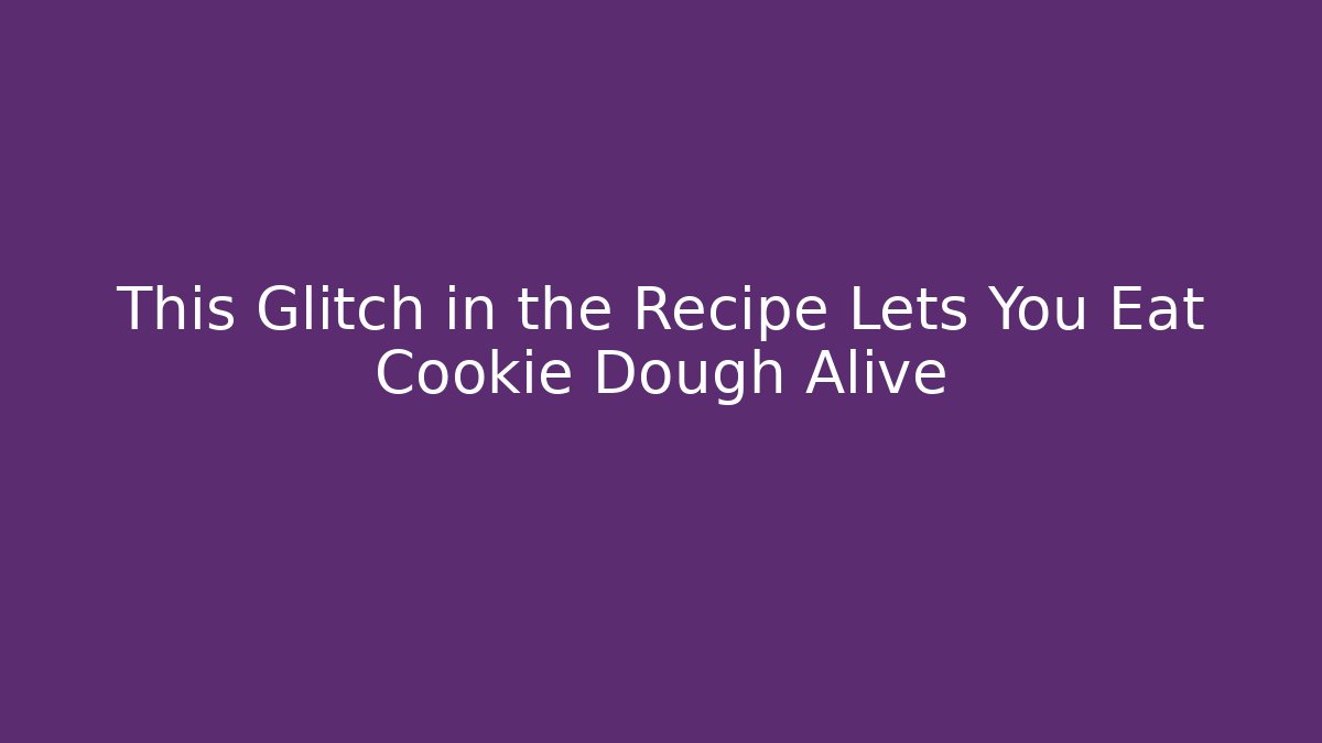 This Glitch in the Recipe Lets You Eat Cookie Dough Alive