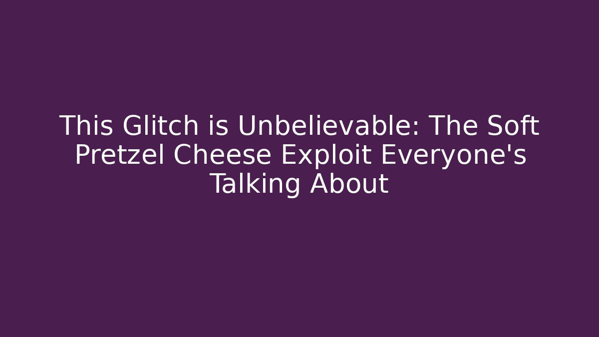 This Glitch is Unbelievable: The Soft Pretzel Cheese Exploit Everyone's Talking About