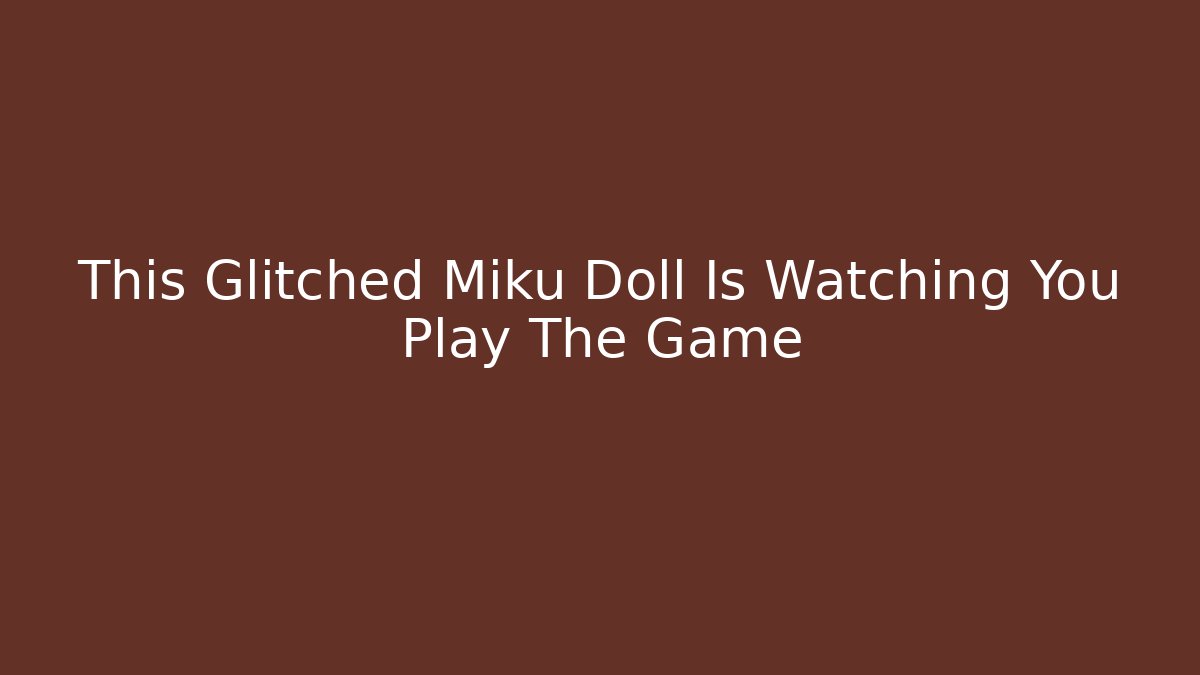 This Glitched Miku Doll Is Watching You Play The Game