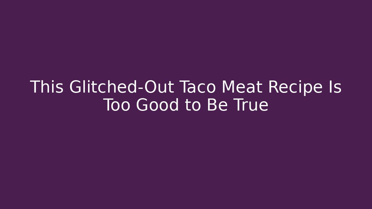 This Glitched-Out Taco Meat Recipe Is Too Good to Be True