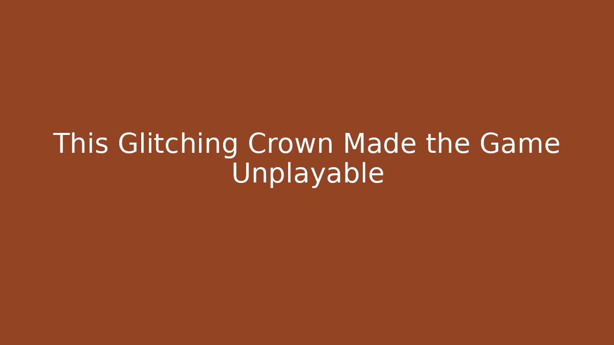 This Glitching Crown Made the Game Unplayable