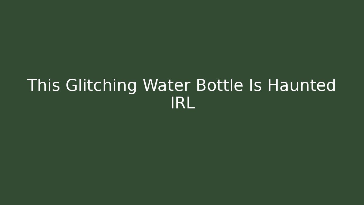 This Glitching Water Bottle Is Haunted IRL
