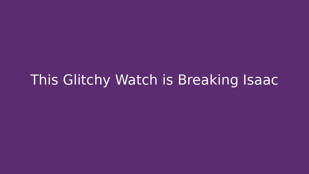 This Glitchy Watch is Breaking Isaac - Create More Assets