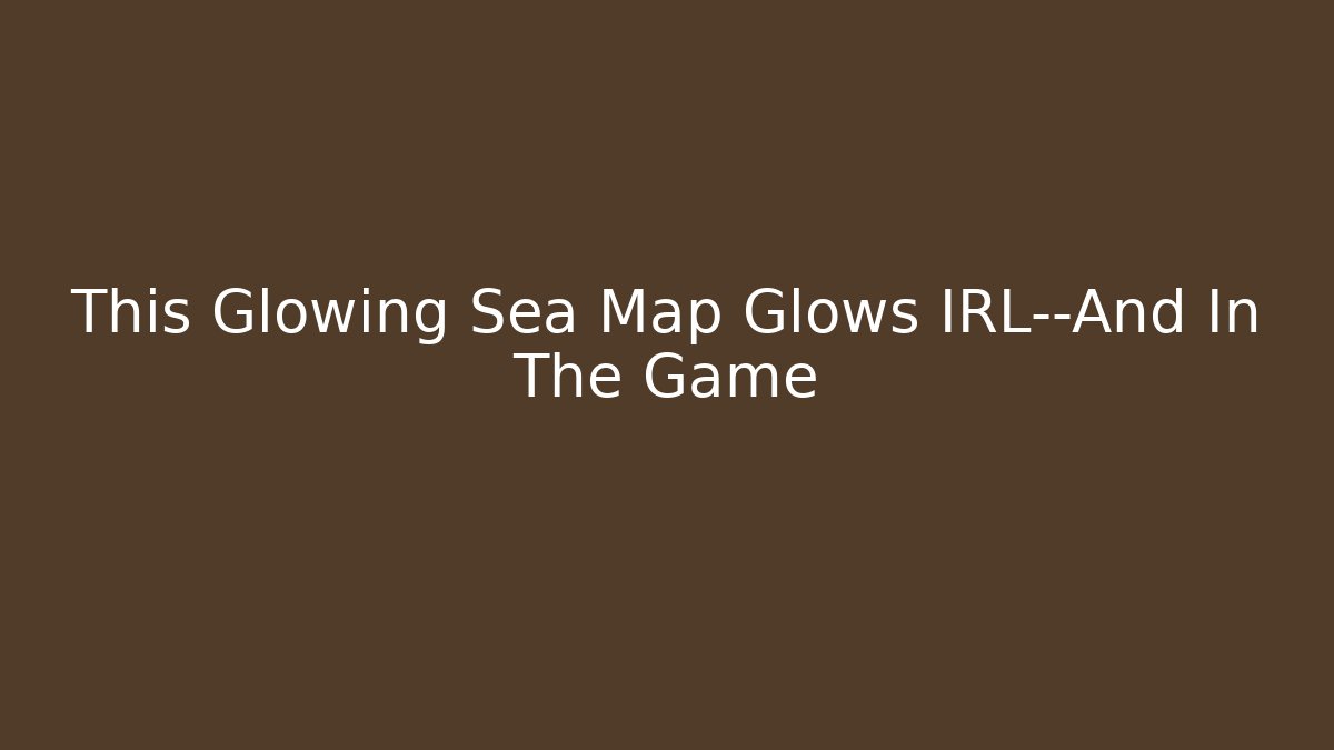 This Glowing Sea Map Glows IRL—And In The Game