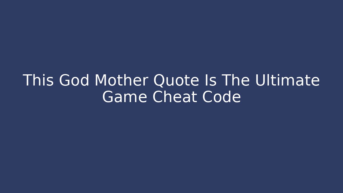 This God Mother Quote Is The Ultimate Game Cheat Code - Create More Assets