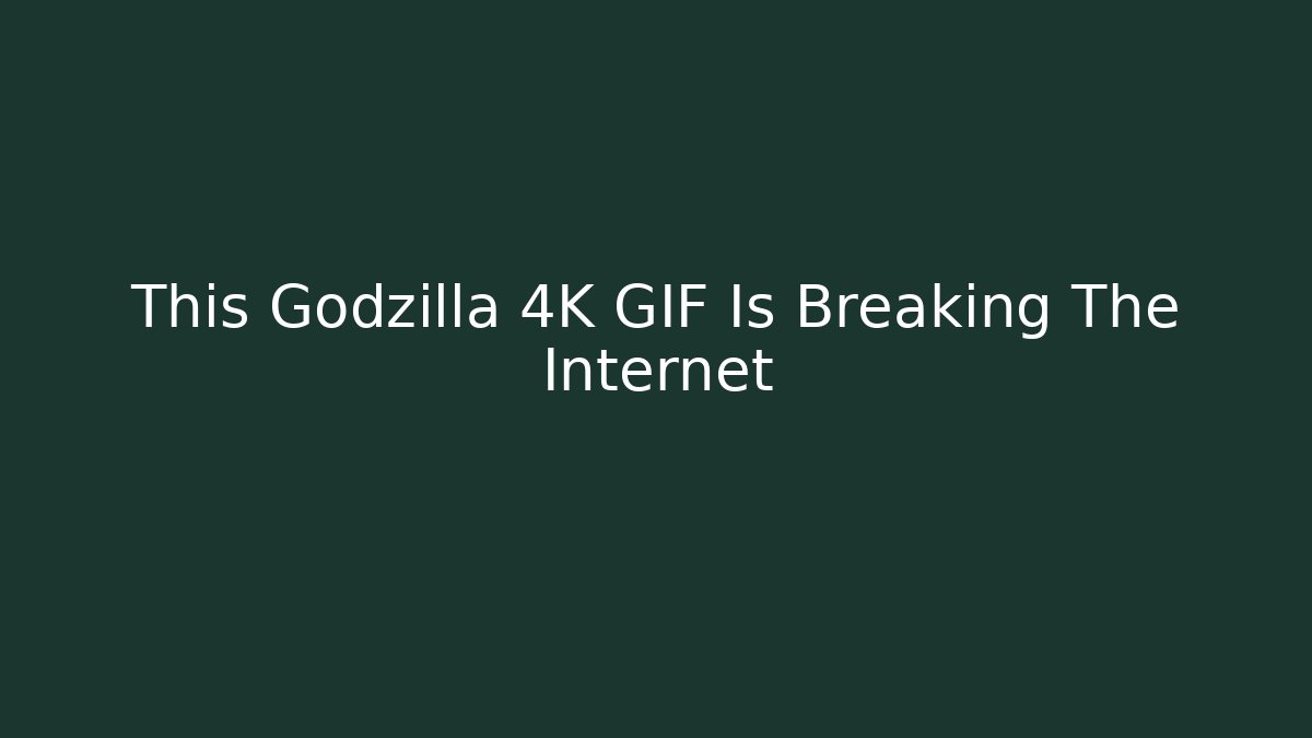This Godzilla 4K GIF Is Breaking The Internet